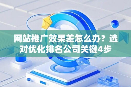 网站推广效果差怎么办？选对优化排名公司关键4步