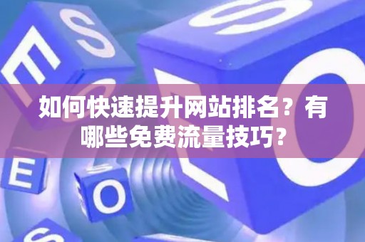 如何快速提升网站排名？有哪些免费流量技巧？