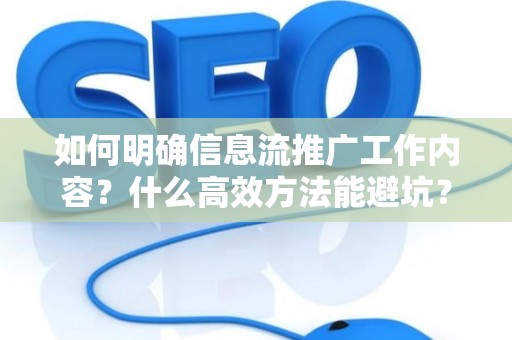 如何明确信息流推广工作内容？什么高效方法能避坑？