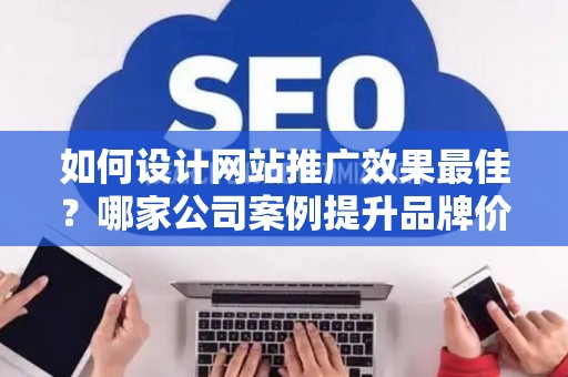 如何设计网站推广效果最佳？哪家公司案例提升品牌价值？——基于债务法律角度解析